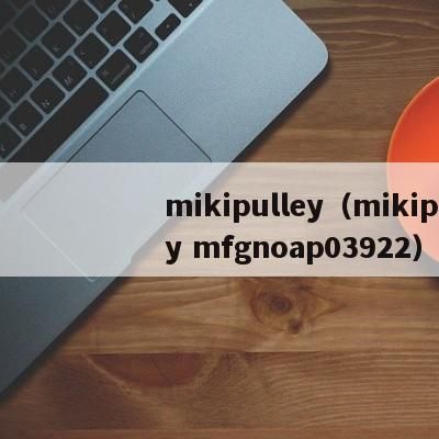 mikipulley（mikipulley mfgnoap03922）